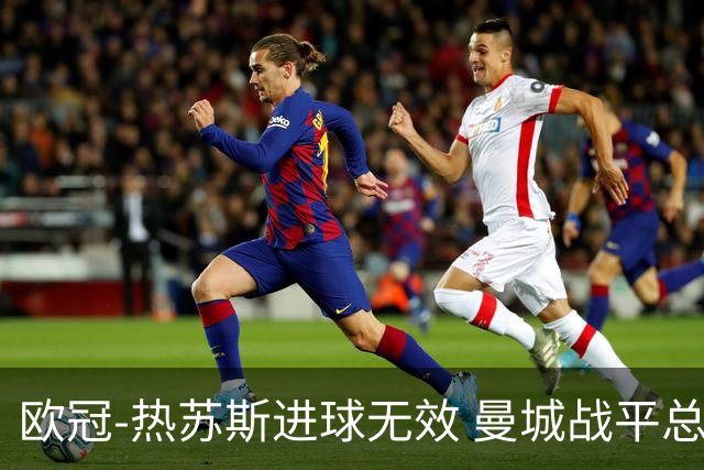 欧冠-热苏斯进球无效 曼城战平总分5-0晋级八强