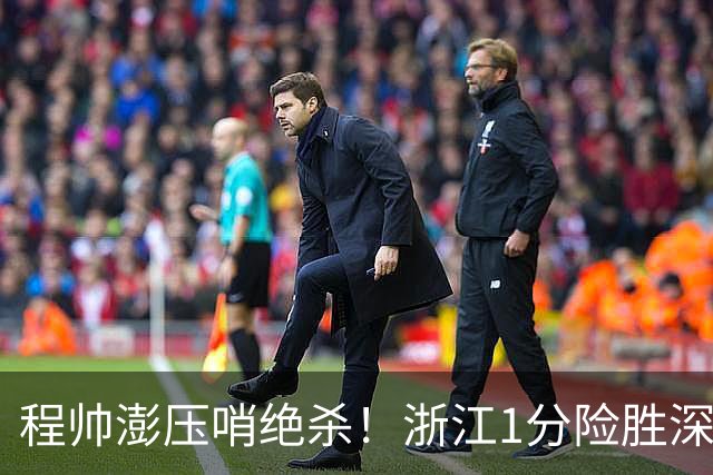 程帅澎压哨绝杀！浙江1分险胜深圳总比分2-2