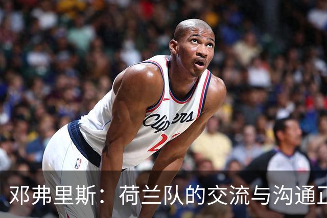 邓弗里斯：荷兰队的交流与沟通正在变好，在国米我们会直言不讳