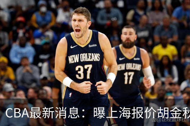 CBA最新消息：曝上海报价胡金秋，迪亚洛完成签约，辽宁放弃大莫